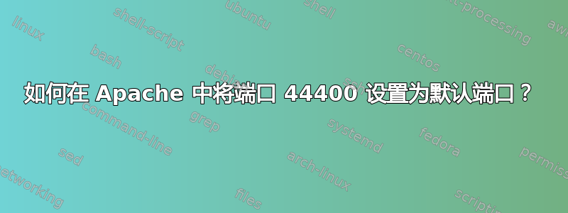 如何在 Apache 中将端口 44400 设置为默认端口？