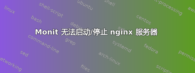 Monit 无法启动/停止 nginx 服务器