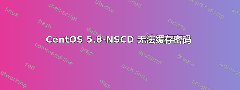 CentOS 5.8-NSCD 无法缓存密码