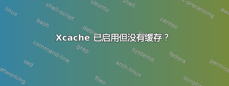 Xcache 已启用但没有缓存？