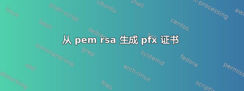 从 pem rsa 生成 pfx 证书