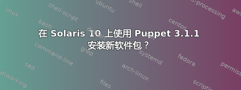 在 Solaris 10 上使用 Puppet 3.1.1 安装新软件包？