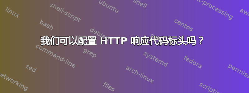 我们可以配置 HTTP 响应代码标头吗？