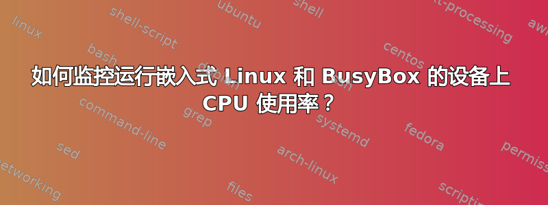 如何监控运行嵌入式 Linux 和 BusyBox 的设备上 CPU 使用率？