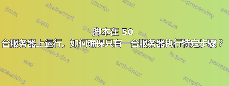 脚本在 50 台服务器上运行。如何确保只有一台服务器执行特定步骤？