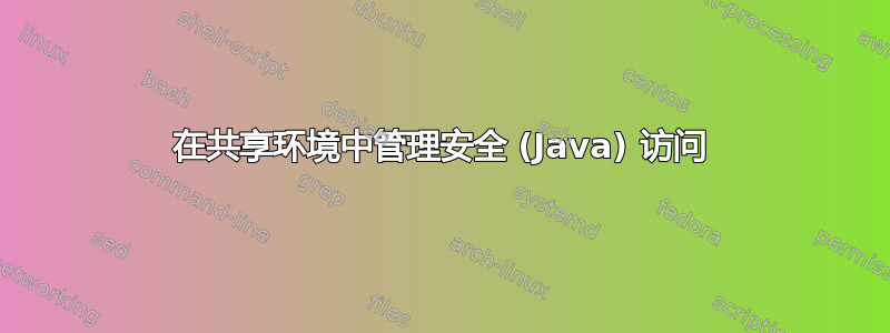 在共享环境中管理安全 (Java) 访问