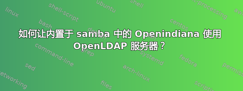 如何让内置于 samba 中的 Openindiana 使用 OpenLDAP 服务器？