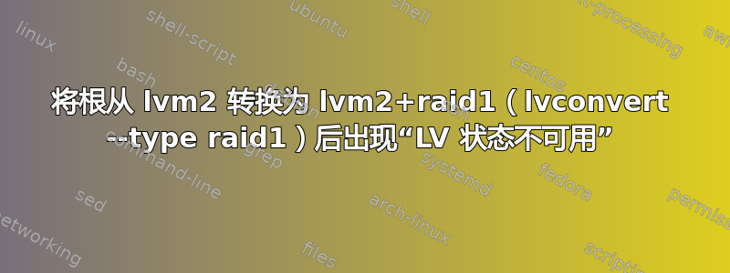 将根从 lvm2 转换为 lvm2+raid1（lvconvert --type raid1）后出现“LV 状态不可用”