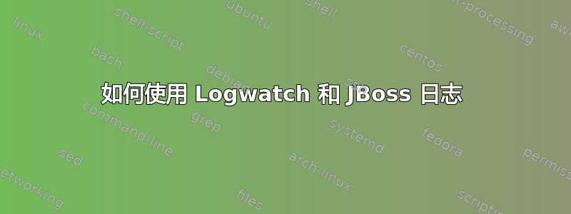 如何使用 Logwatch 和 JBoss 日志