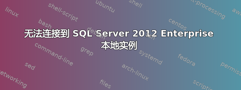 无法连接到 SQL Server 2012 Enterprise 本地实例