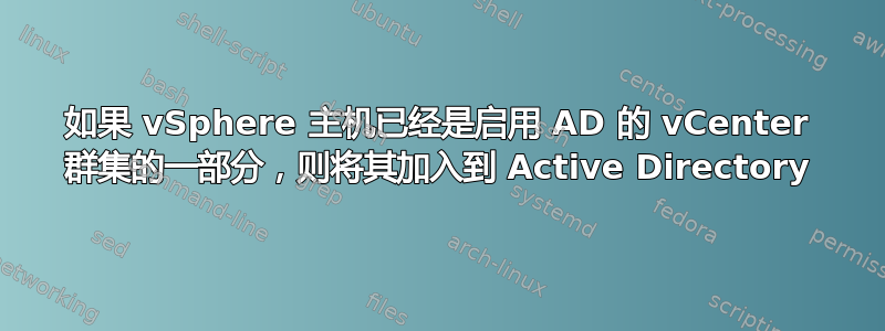 如果 vSphere 主机已经是启用 AD 的 vCenter 群集的一部分，则将其加入到 Active Directory