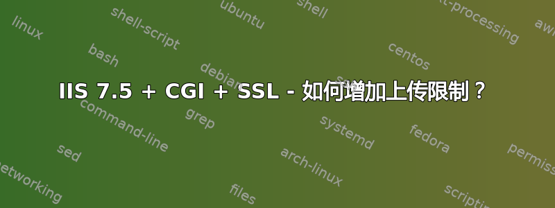 IIS 7.5 + CGI + SSL - 如何增加上传限制？