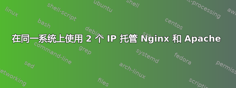 在同一系统上使用 2 个 IP 托管 Nginx 和 Apache