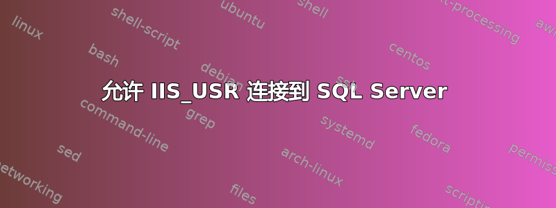 允许 IIS_USR 连接到 SQL Server