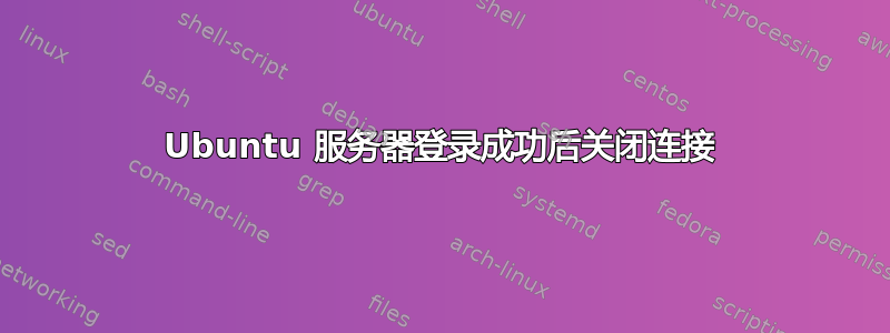 Ubuntu 服务器登录成功后关闭连接