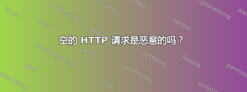 空的 HTTP 请求是恶意的吗？