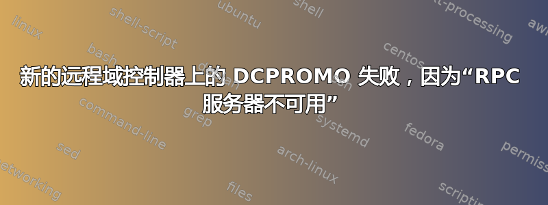 新的远程域控制器上的 DCPROMO 失败，因为“RPC 服务器不可用”