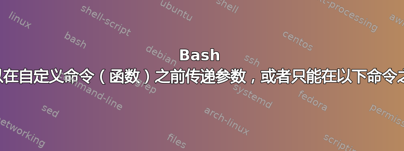 Bash 命令：是否可以在自定义命令（函数）之前传递参数，或者只能在以下命令之后传递参数：