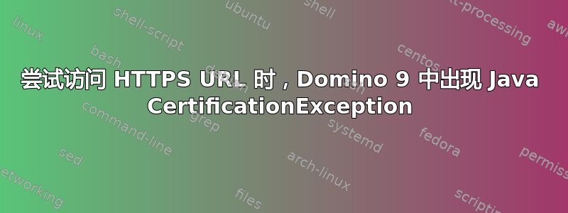 尝试访问 HTTPS URL 时，Domino 9 中出现 Java CertificationException