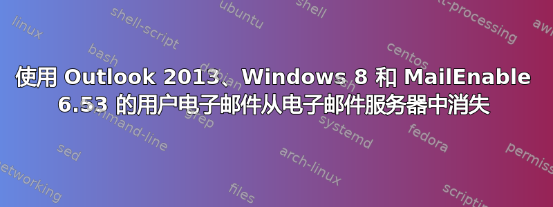 使用 Outlook 2013、Windows 8 和 MailEnable 6.53 的用户电子邮件从电子邮件服务器中消失