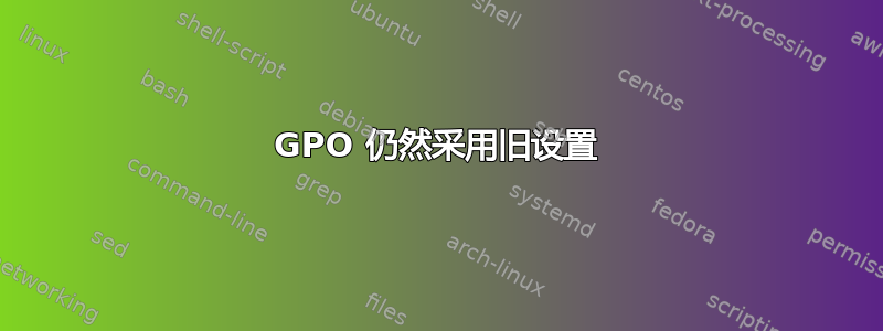 GPO 仍然采用旧设置