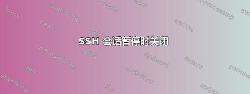 SSH 会话暂停时关闭