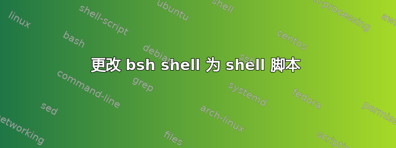 更改 bsh shell 为 shell 脚本