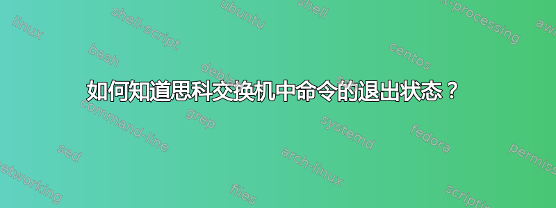 如何知道思科交换机中命令的退出状态？