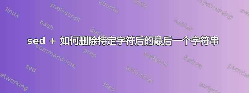 sed + 如何删除特定字符后的最后一个字符串