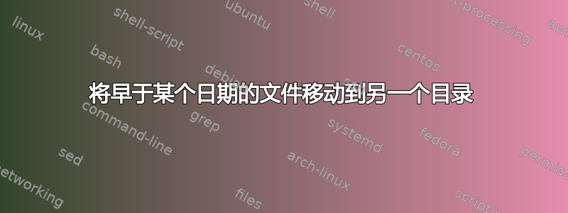 将早于某个日期的文件移动到另一个目录