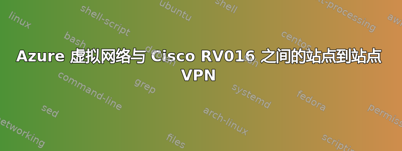 Azure 虚拟网络与 Cisco RV016 之间的站点到站点 VPN