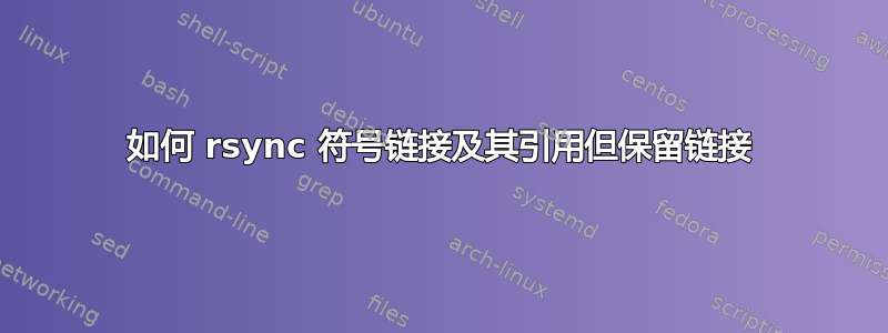 如何 rsync 符号链接及其引用但保留链接