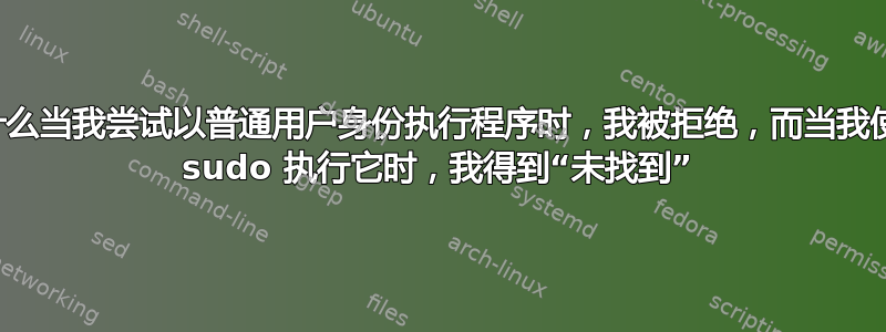 为什么当我尝试以普通用户身份执行程序时，我被拒绝，而当我使用 sudo 执行它时，我得到“未找到”