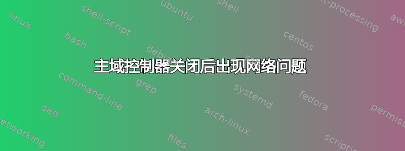 主域控制器关闭后出现网络问题