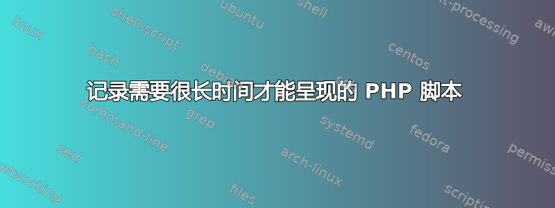 记录需要很长时间才能呈现的 PHP 脚本