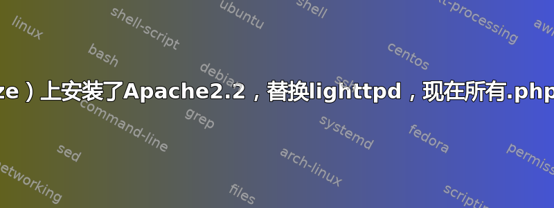 在Debian（squeeze）上安装了Apache2.2，替换lighttpd，现在所有.php文件都返回错误324