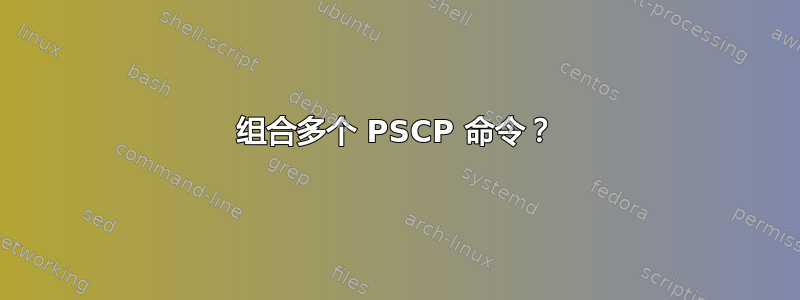 组合多个 PSCP 命令？