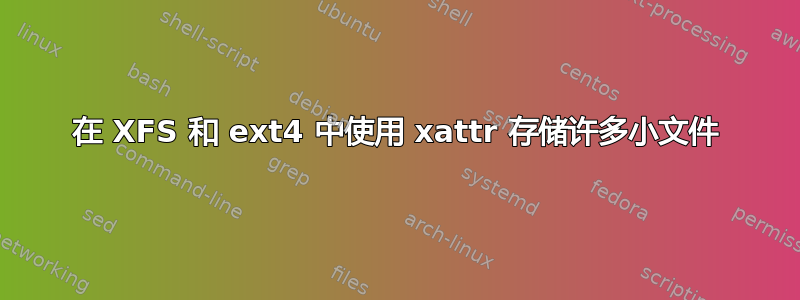 在 XFS 和 ext4 中使用 xattr 存储许多小文件