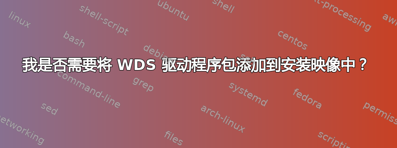 我是否需要将 WDS 驱动程序包添加到安装映像中？