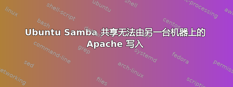 Ubuntu Samba 共享无法由另一台机器上的 Apache 写入