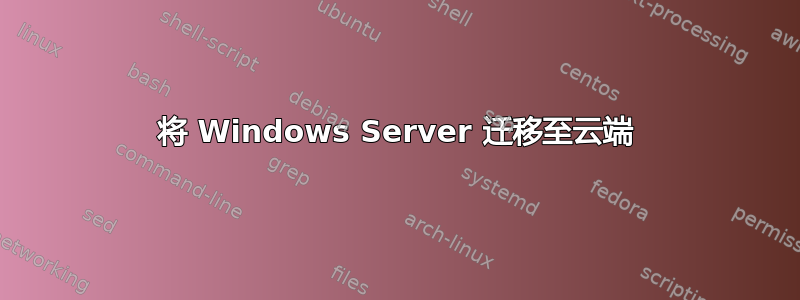 将 Windows Server 迁移至云端