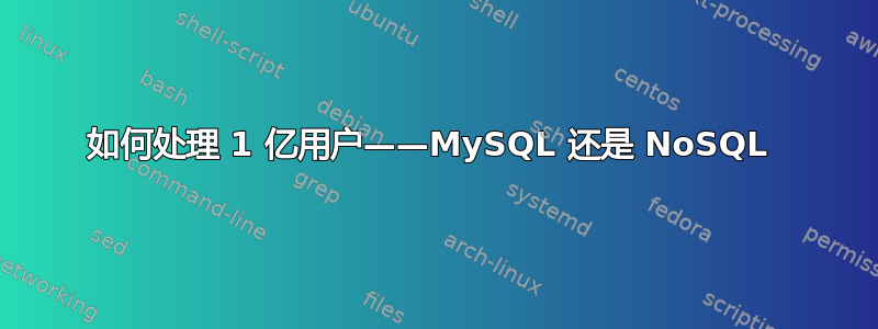 如何处理 1 亿用户——MySQL 还是 NoSQL 