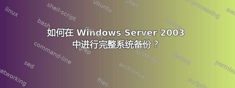 如何在 Windows Server 2003 中进行完整系统备份？