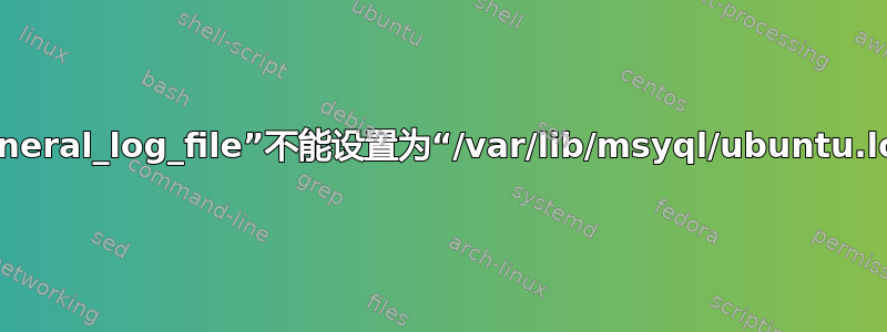 变量“general_log_file”不能设置为“/var/lib/msyql/ubuntu.log”的值