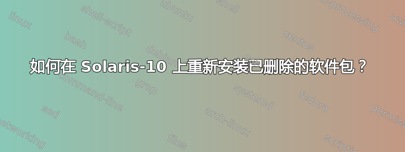 如何在 Solaris-10 上重新安装已删除的软件包？