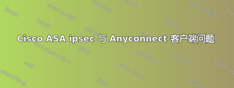 Cisco ASA ipsec 与 Anyconnect 客户端问题