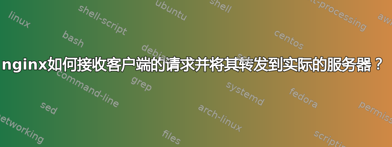 nginx如何接收客户端的请求并将其转发到实际的服务器？