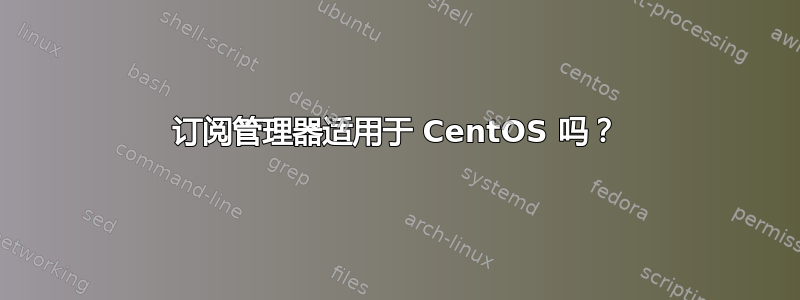 订阅管理器适用于 CentOS 吗？