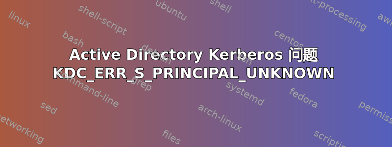 Active Directory Kerberos 问题 KDC_ERR_S_PRINCIPAL_UNKNOWN