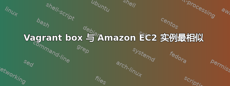 Vagrant box 与 Amazon EC2 实例最相似